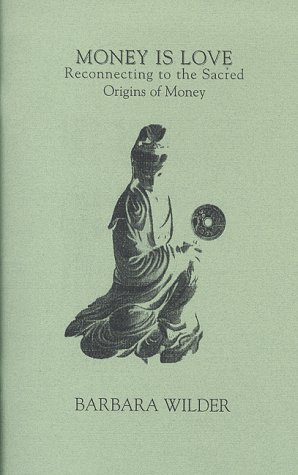Money is Love: Reconnecting to the Sacred Origins of Money by Barbara Wilder